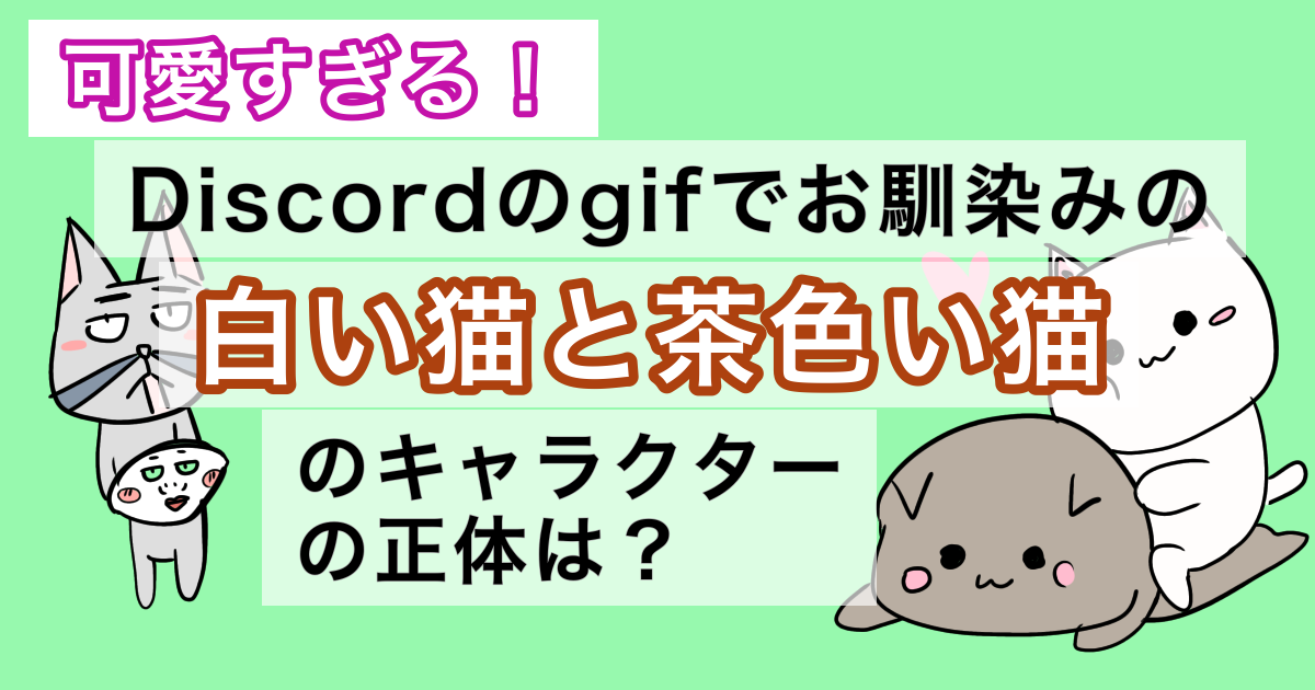 可愛すぎる Discordのgifでお馴染みの白い猫と茶色い猫のキャラクターの正体は ジョンザベスの日常